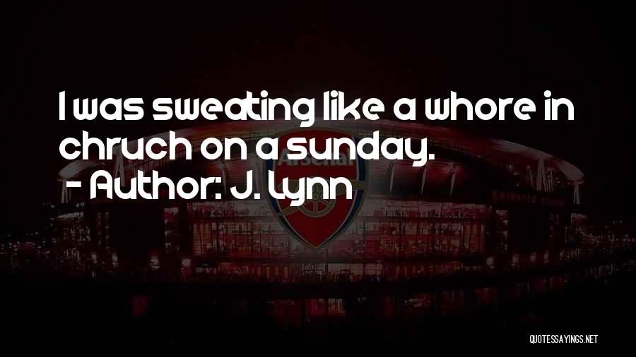 J. Lynn Quotes: I Was Sweating Like A Whore In Chruch On A Sunday.