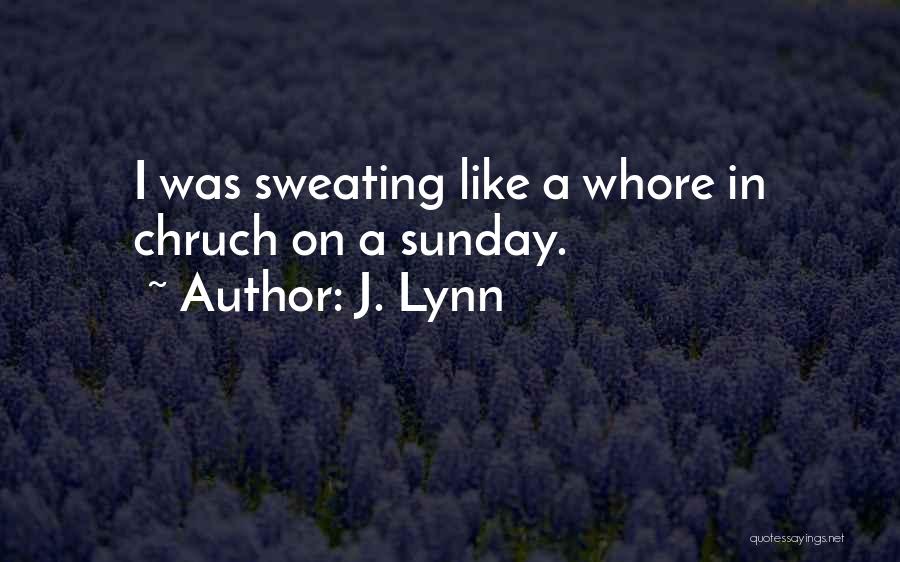 J. Lynn Quotes: I Was Sweating Like A Whore In Chruch On A Sunday.