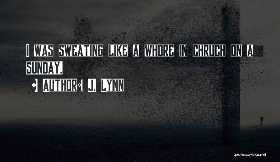 J. Lynn Quotes: I Was Sweating Like A Whore In Chruch On A Sunday.