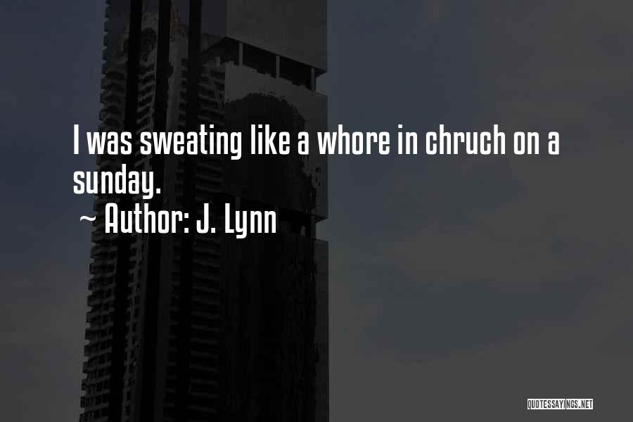 J. Lynn Quotes: I Was Sweating Like A Whore In Chruch On A Sunday.