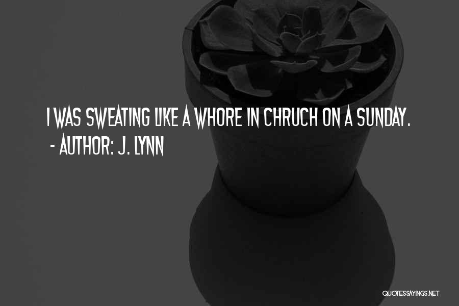 J. Lynn Quotes: I Was Sweating Like A Whore In Chruch On A Sunday.