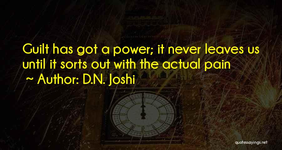 D.N. Joshi Quotes: Guilt Has Got A Power; It Never Leaves Us Until It Sorts Out With The Actual Pain