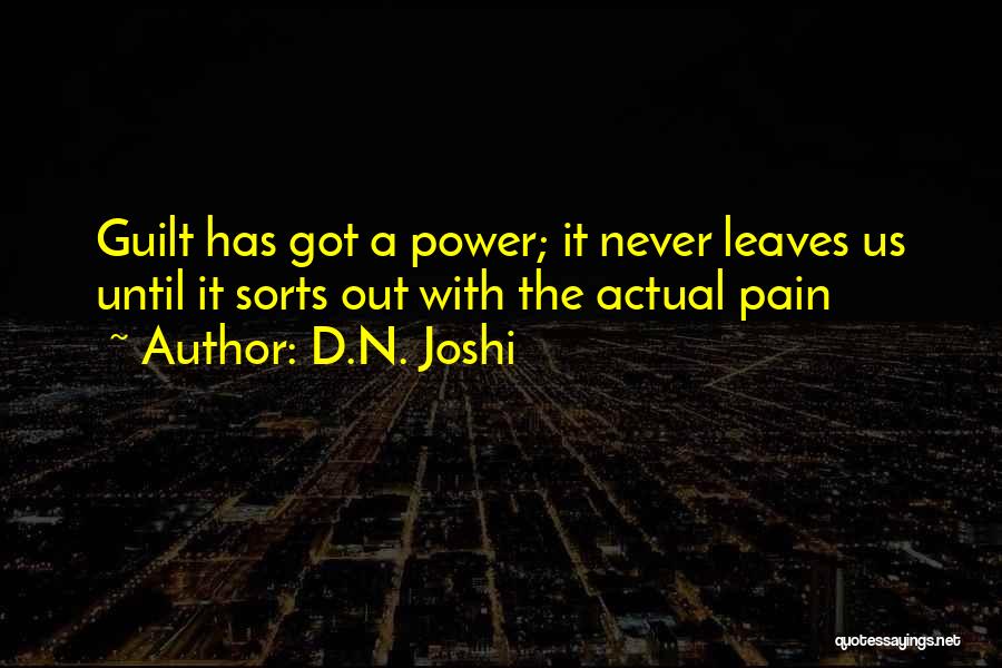 D.N. Joshi Quotes: Guilt Has Got A Power; It Never Leaves Us Until It Sorts Out With The Actual Pain