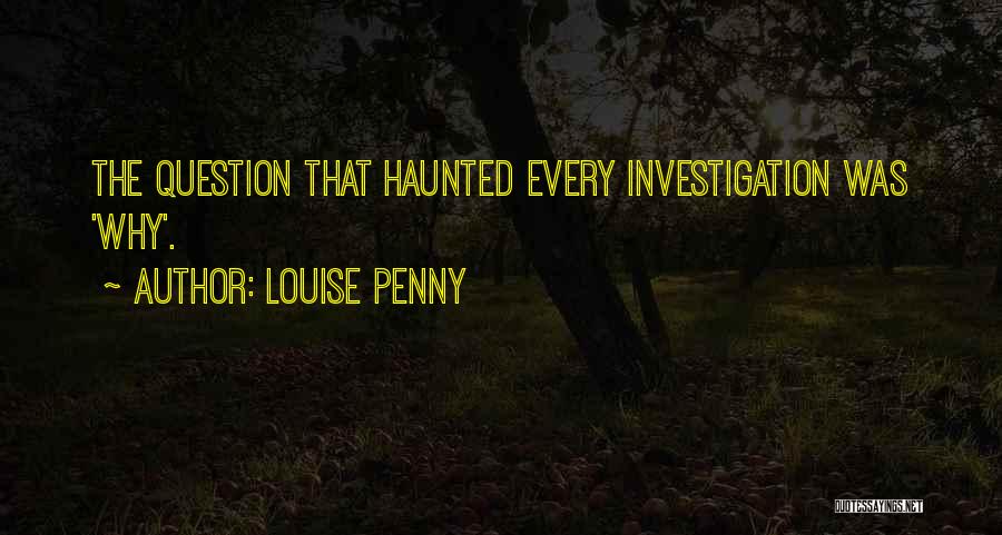 Louise Penny Quotes: The Question That Haunted Every Investigation Was 'why'.