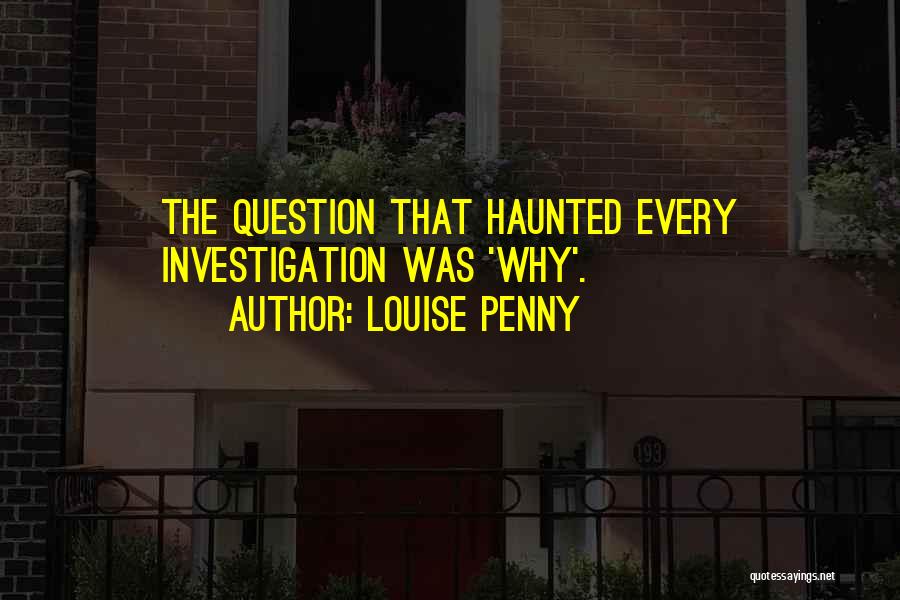 Louise Penny Quotes: The Question That Haunted Every Investigation Was 'why'.