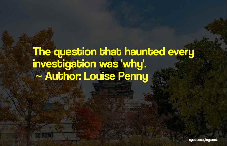 Louise Penny Quotes: The Question That Haunted Every Investigation Was 'why'.