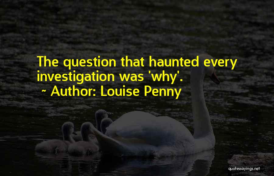 Louise Penny Quotes: The Question That Haunted Every Investigation Was 'why'.