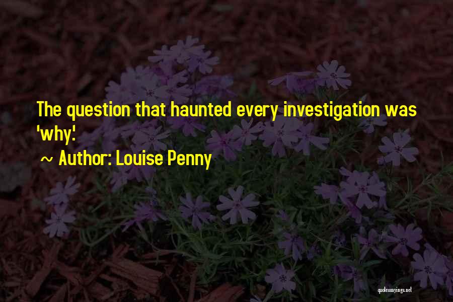 Louise Penny Quotes: The Question That Haunted Every Investigation Was 'why'.