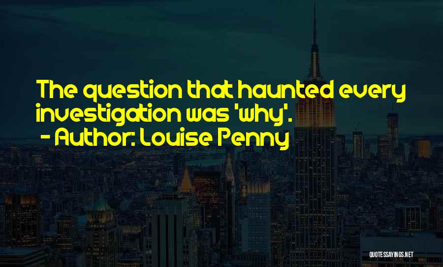 Louise Penny Quotes: The Question That Haunted Every Investigation Was 'why'.