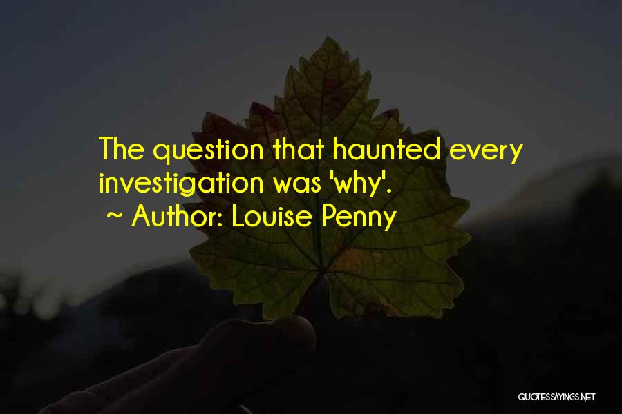 Louise Penny Quotes: The Question That Haunted Every Investigation Was 'why'.