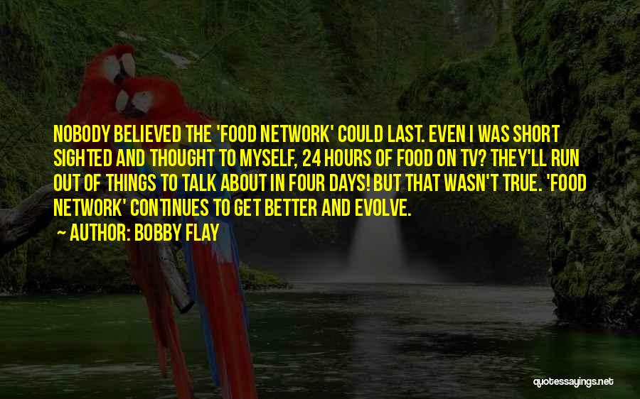 Bobby Flay Quotes: Nobody Believed The 'food Network' Could Last. Even I Was Short Sighted And Thought To Myself, 24 Hours Of Food