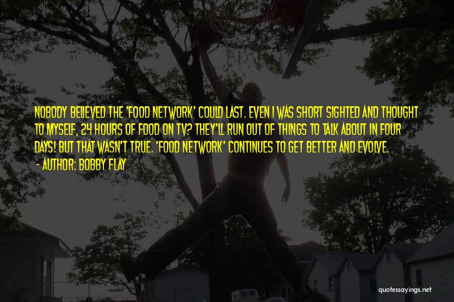 Bobby Flay Quotes: Nobody Believed The 'food Network' Could Last. Even I Was Short Sighted And Thought To Myself, 24 Hours Of Food