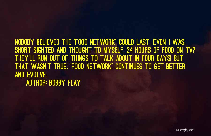 Bobby Flay Quotes: Nobody Believed The 'food Network' Could Last. Even I Was Short Sighted And Thought To Myself, 24 Hours Of Food