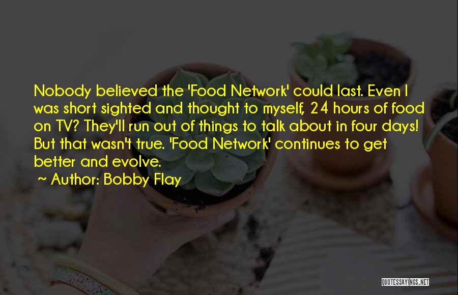 Bobby Flay Quotes: Nobody Believed The 'food Network' Could Last. Even I Was Short Sighted And Thought To Myself, 24 Hours Of Food