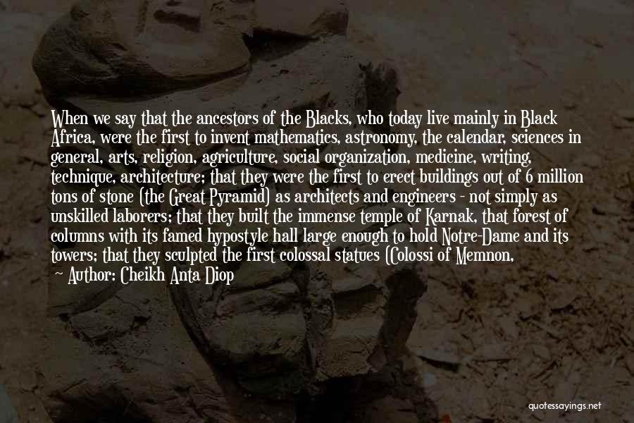 Cheikh Anta Diop Quotes: When We Say That The Ancestors Of The Blacks, Who Today Live Mainly In Black Africa, Were The First To