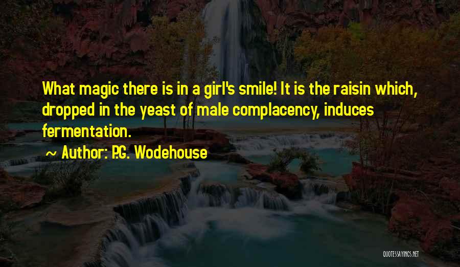 P.G. Wodehouse Quotes: What Magic There Is In A Girl's Smile! It Is The Raisin Which, Dropped In The Yeast Of Male Complacency,