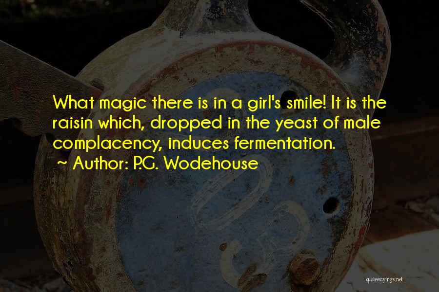 P.G. Wodehouse Quotes: What Magic There Is In A Girl's Smile! It Is The Raisin Which, Dropped In The Yeast Of Male Complacency,
