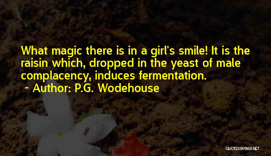 P.G. Wodehouse Quotes: What Magic There Is In A Girl's Smile! It Is The Raisin Which, Dropped In The Yeast Of Male Complacency,