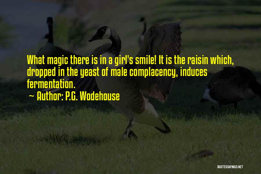 P.G. Wodehouse Quotes: What Magic There Is In A Girl's Smile! It Is The Raisin Which, Dropped In The Yeast Of Male Complacency,