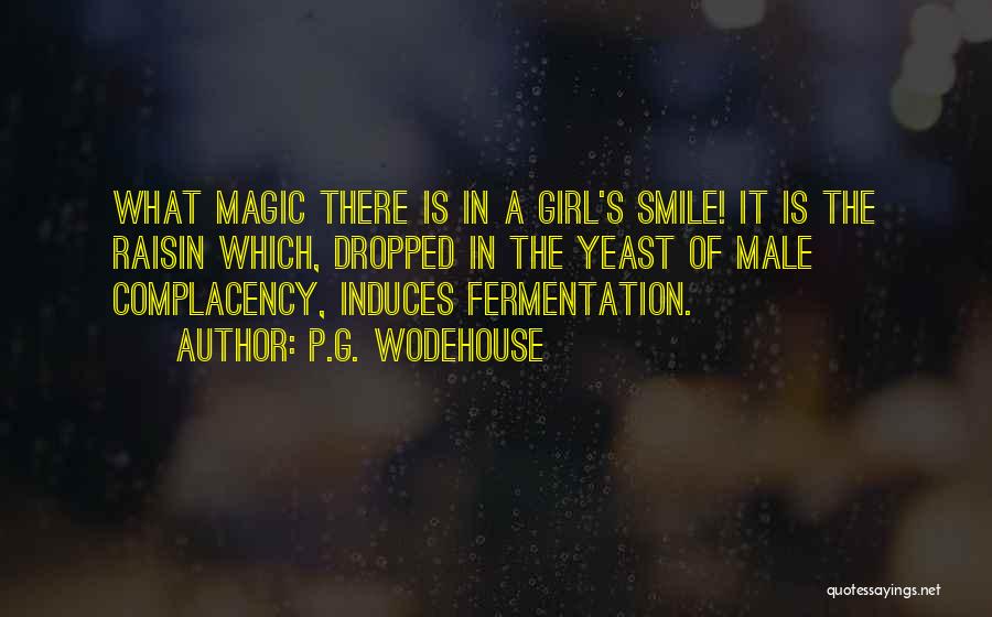 P.G. Wodehouse Quotes: What Magic There Is In A Girl's Smile! It Is The Raisin Which, Dropped In The Yeast Of Male Complacency,