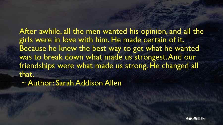 Sarah Addison Allen Quotes: After Awhile, All The Men Wanted His Opinion, And All The Girls Were In Love With Him. He Made Certain