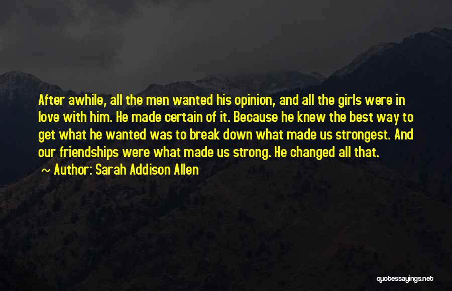 Sarah Addison Allen Quotes: After Awhile, All The Men Wanted His Opinion, And All The Girls Were In Love With Him. He Made Certain