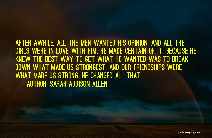 Sarah Addison Allen Quotes: After Awhile, All The Men Wanted His Opinion, And All The Girls Were In Love With Him. He Made Certain