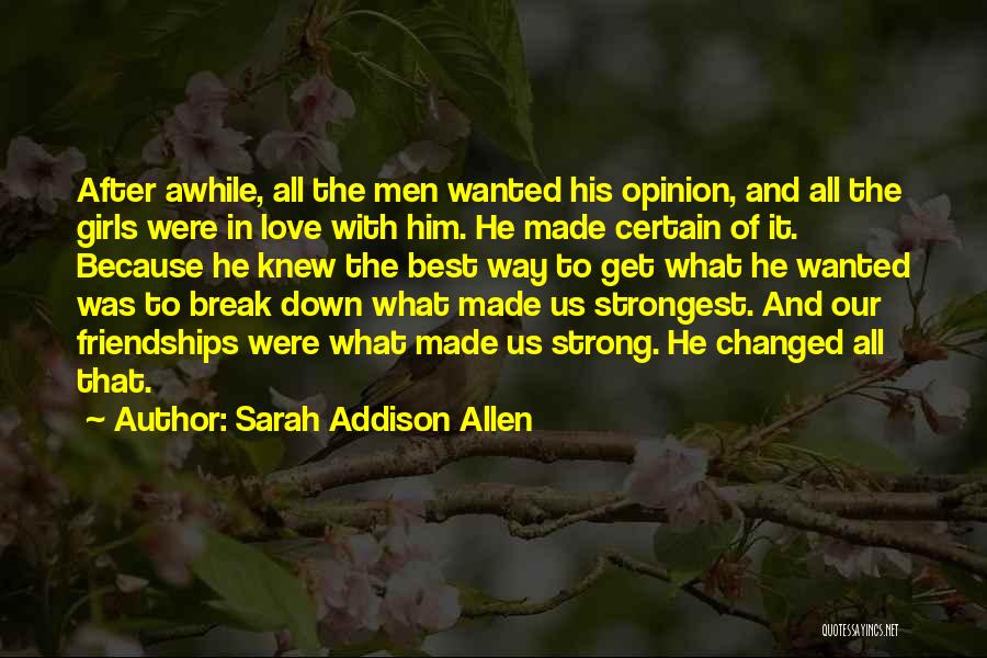 Sarah Addison Allen Quotes: After Awhile, All The Men Wanted His Opinion, And All The Girls Were In Love With Him. He Made Certain