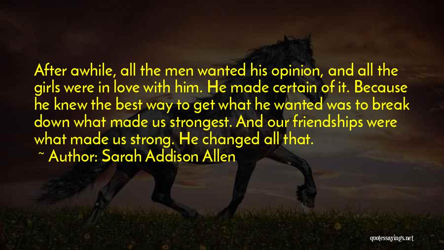 Sarah Addison Allen Quotes: After Awhile, All The Men Wanted His Opinion, And All The Girls Were In Love With Him. He Made Certain