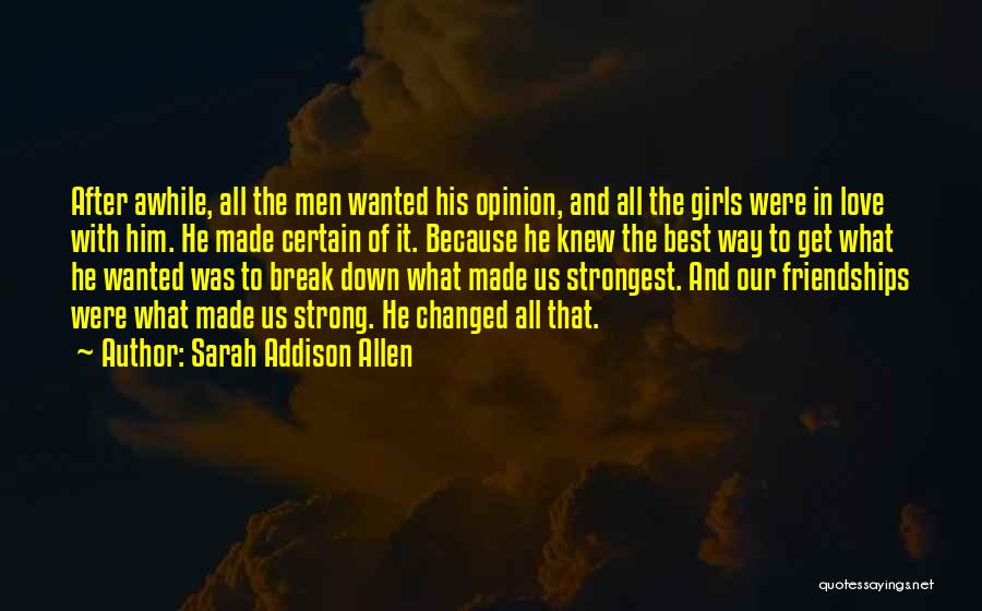 Sarah Addison Allen Quotes: After Awhile, All The Men Wanted His Opinion, And All The Girls Were In Love With Him. He Made Certain