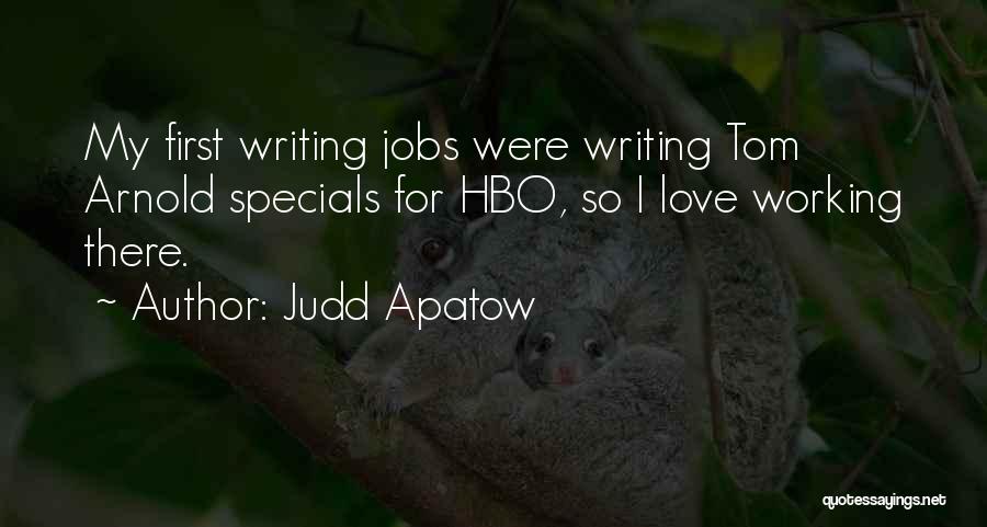Judd Apatow Quotes: My First Writing Jobs Were Writing Tom Arnold Specials For Hbo, So I Love Working There.