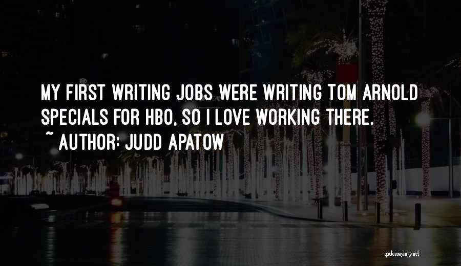 Judd Apatow Quotes: My First Writing Jobs Were Writing Tom Arnold Specials For Hbo, So I Love Working There.