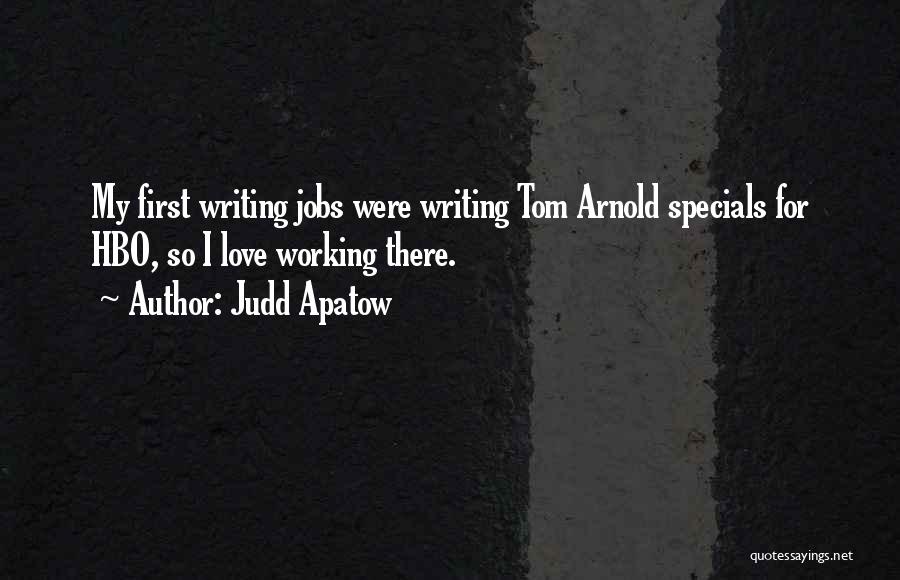Judd Apatow Quotes: My First Writing Jobs Were Writing Tom Arnold Specials For Hbo, So I Love Working There.