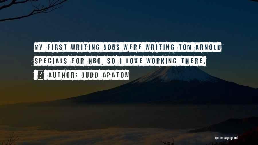Judd Apatow Quotes: My First Writing Jobs Were Writing Tom Arnold Specials For Hbo, So I Love Working There.