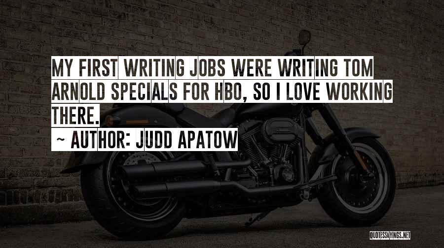 Judd Apatow Quotes: My First Writing Jobs Were Writing Tom Arnold Specials For Hbo, So I Love Working There.