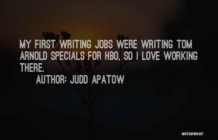 Judd Apatow Quotes: My First Writing Jobs Were Writing Tom Arnold Specials For Hbo, So I Love Working There.