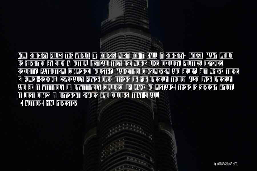 H.M. Forester Quotes: Now, Sorcery Rules The World. Of Course, Most Don't Call It Sorcery; Indeed, Many Would Be Horrified By Such A