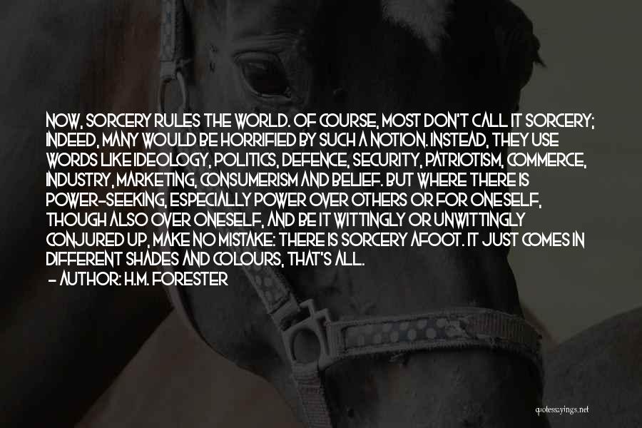 H.M. Forester Quotes: Now, Sorcery Rules The World. Of Course, Most Don't Call It Sorcery; Indeed, Many Would Be Horrified By Such A