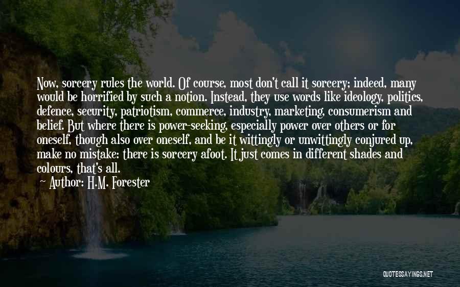 H.M. Forester Quotes: Now, Sorcery Rules The World. Of Course, Most Don't Call It Sorcery; Indeed, Many Would Be Horrified By Such A