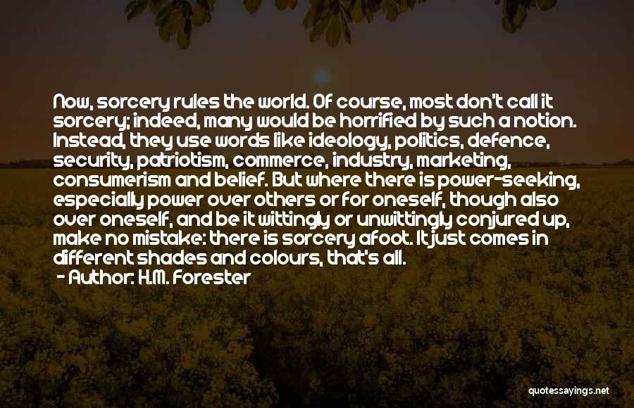 H.M. Forester Quotes: Now, Sorcery Rules The World. Of Course, Most Don't Call It Sorcery; Indeed, Many Would Be Horrified By Such A