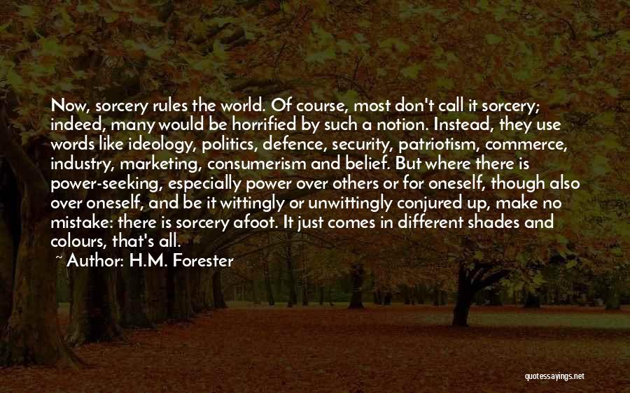 H.M. Forester Quotes: Now, Sorcery Rules The World. Of Course, Most Don't Call It Sorcery; Indeed, Many Would Be Horrified By Such A