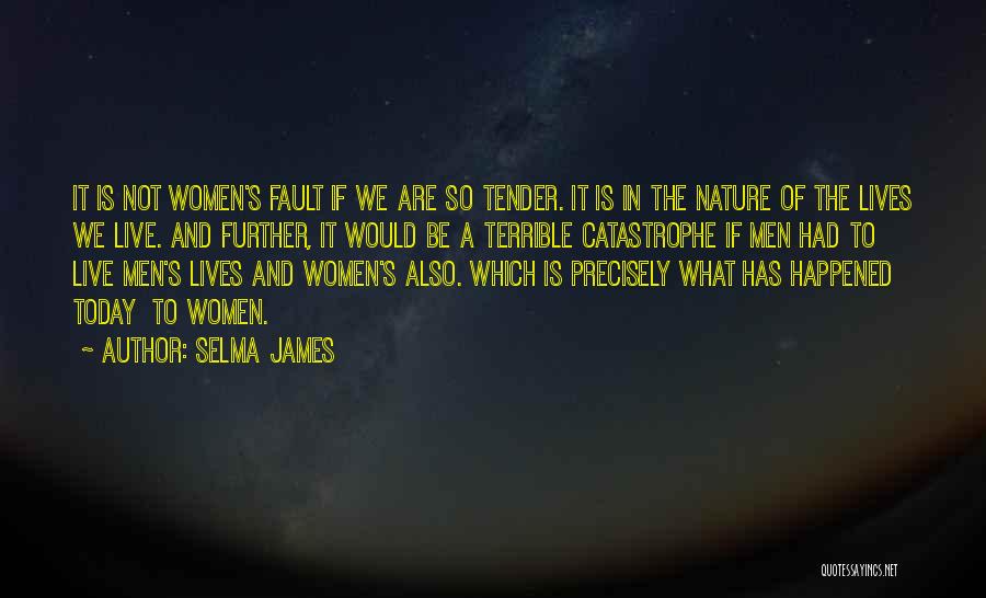 Selma James Quotes: It Is Not Women's Fault If We Are So Tender. It Is In The Nature Of The Lives We Live.