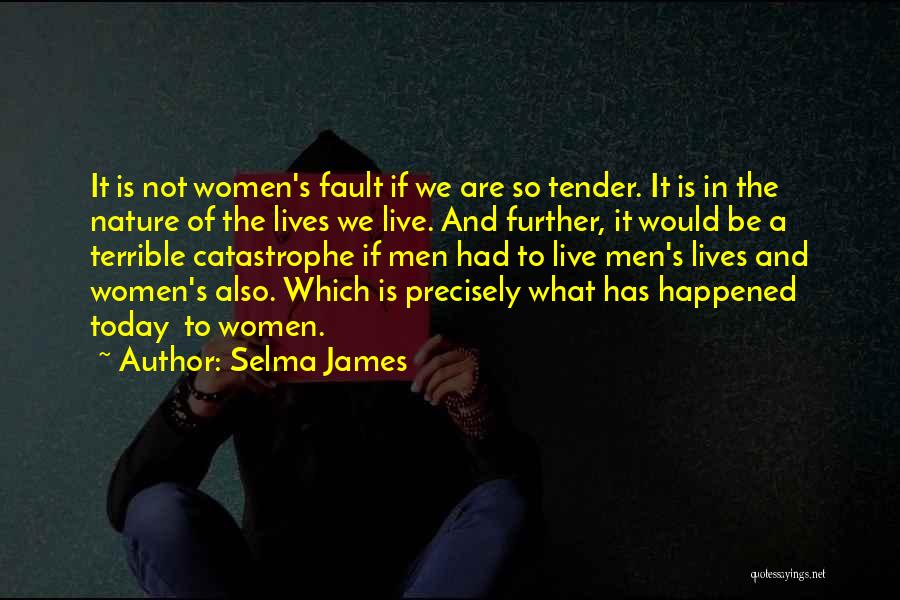 Selma James Quotes: It Is Not Women's Fault If We Are So Tender. It Is In The Nature Of The Lives We Live.