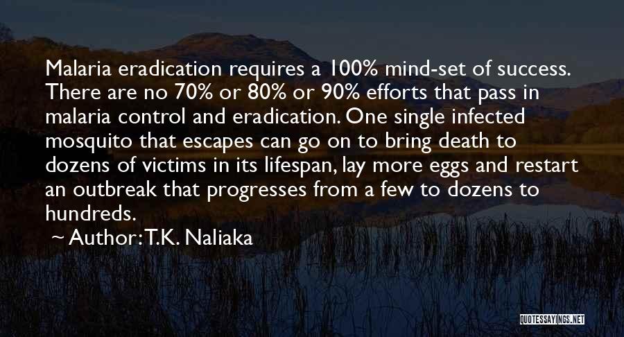T.K. Naliaka Quotes: Malaria Eradication Requires A 100% Mind-set Of Success. There Are No 70% Or 80% Or 90% Efforts That Pass In