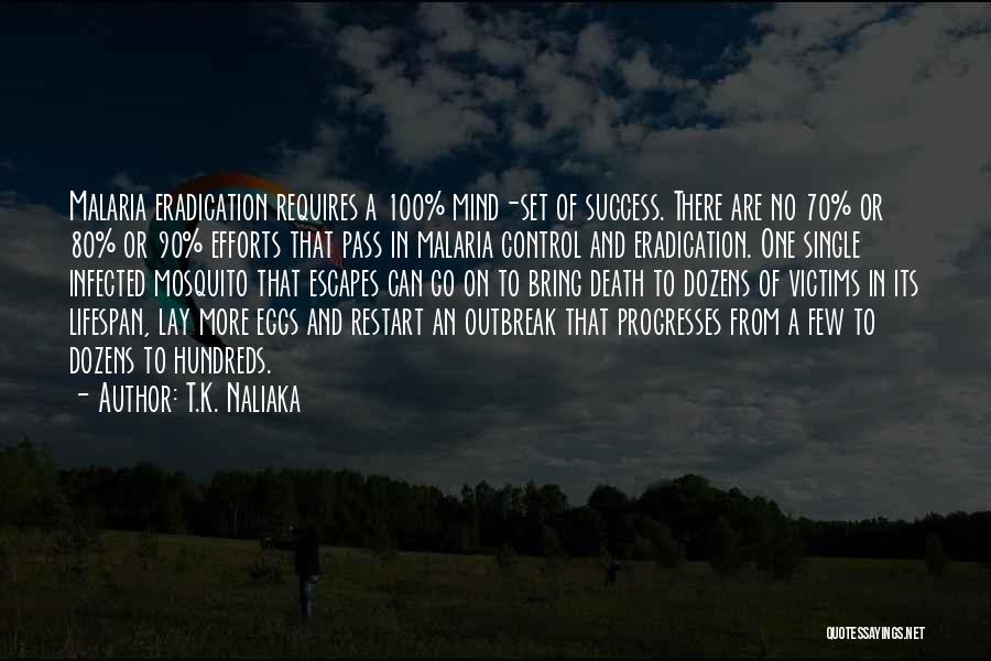 T.K. Naliaka Quotes: Malaria Eradication Requires A 100% Mind-set Of Success. There Are No 70% Or 80% Or 90% Efforts That Pass In
