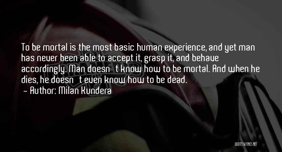 Milan Kundera Quotes: To Be Mortal Is The Most Basic Human Experience, And Yet Man Has Never Been Able To Accept It, Grasp