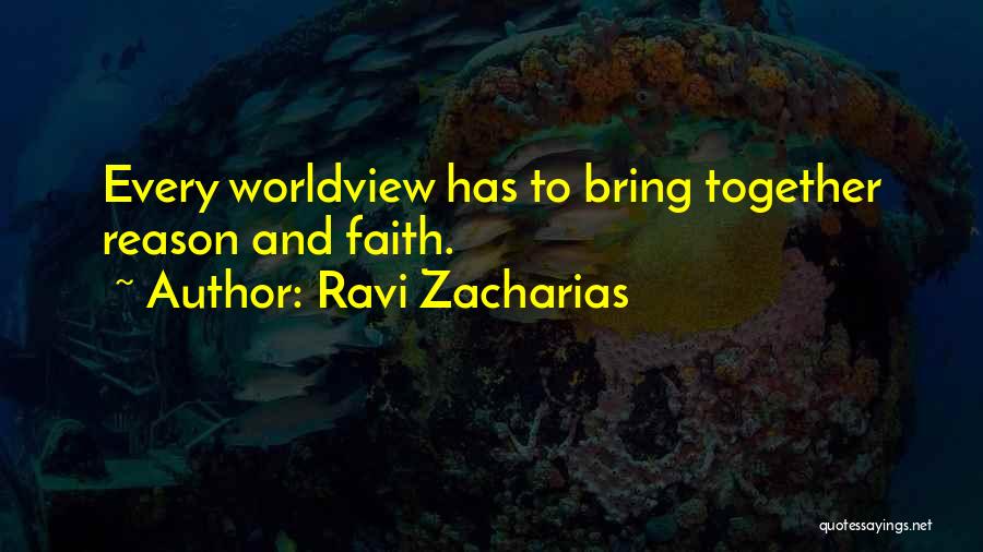 Ravi Zacharias Quotes: Every Worldview Has To Bring Together Reason And Faith.