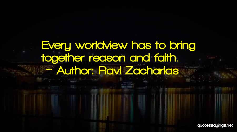 Ravi Zacharias Quotes: Every Worldview Has To Bring Together Reason And Faith.