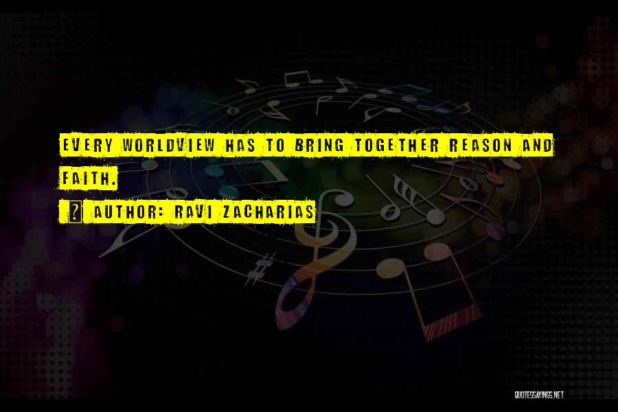 Ravi Zacharias Quotes: Every Worldview Has To Bring Together Reason And Faith.