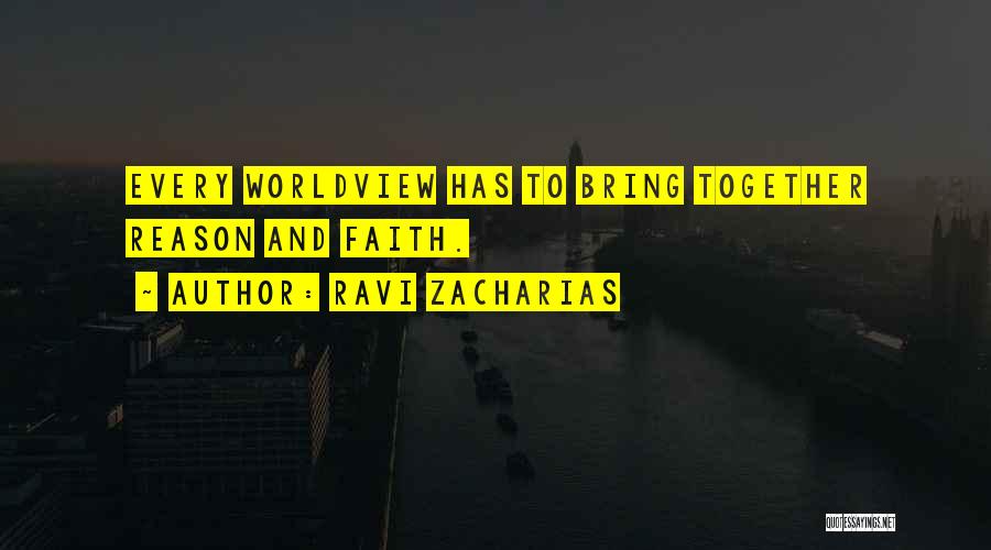 Ravi Zacharias Quotes: Every Worldview Has To Bring Together Reason And Faith.